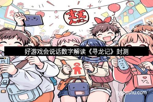 好游戏会说话数字解读《寻龙记》封测